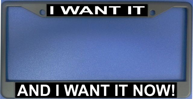 I Want It And I Want It Now Photo License Plate Frame