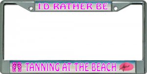 I'd Rather Be Tanning At The Beach Chrome License Plate Frame