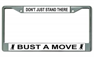 Don't Just Stand There Bust A Move Chrome License Plate Frame