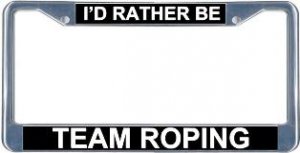 I'd Rather Be Team Roping License Plate Frame
