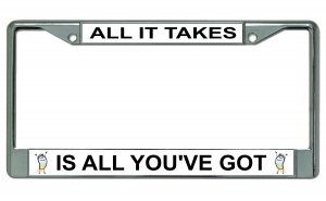 All It Takes Is All You've Got Chrome License Plate Frame