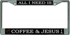 All I Need Is Coffee And Jesus Chrome License Plate Frame