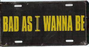 Bad As I Wanna Be Metal License Plate