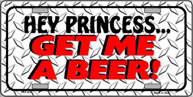 Hey Princess Get Me A Beer Metal License Plate