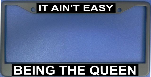 It Ain't Easy Being The Queen Photo License Plate Frame