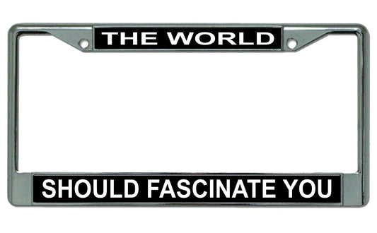 The World Should Fascinate You Chrome Frame