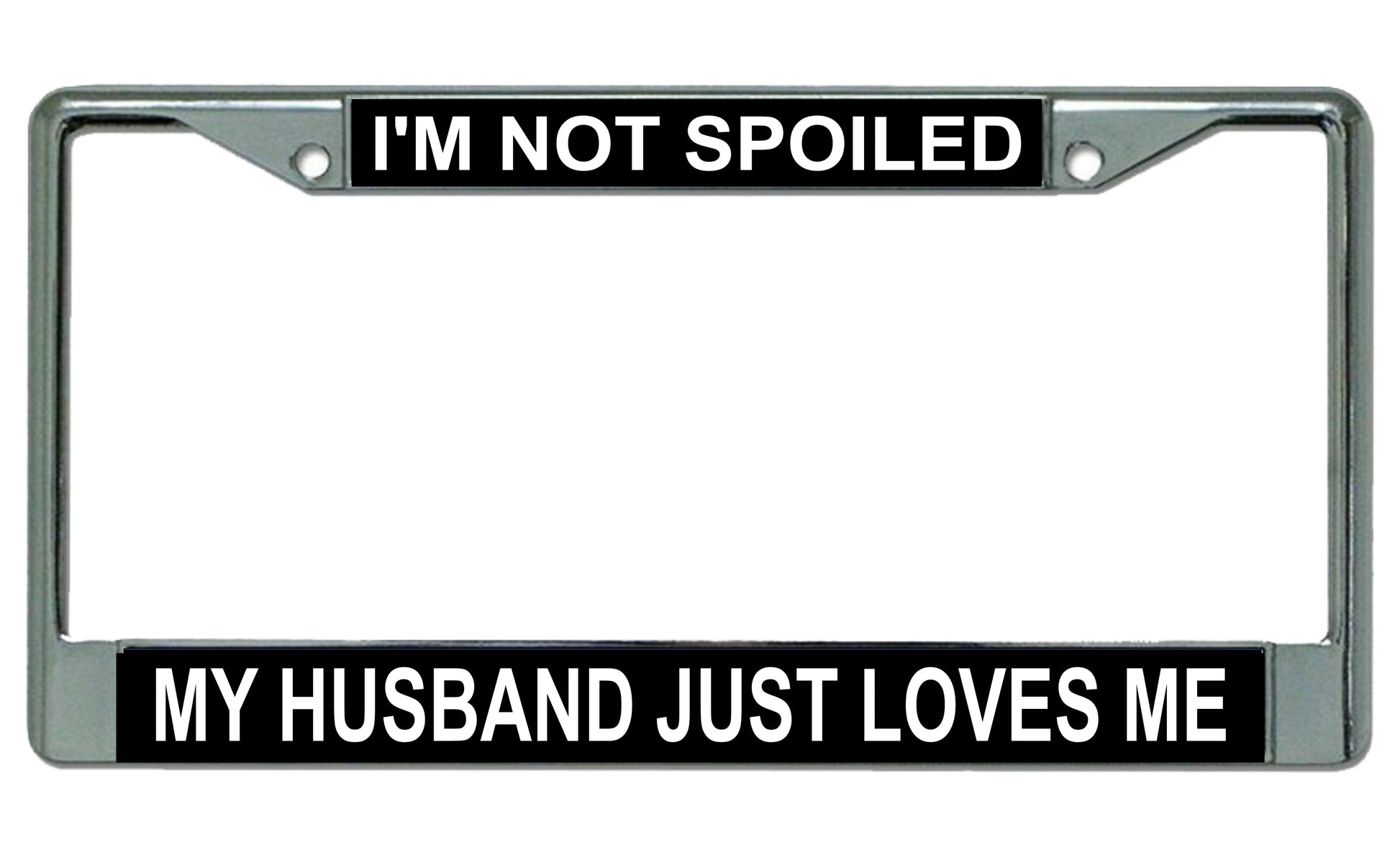 I'm Not Spoiled My Husband Just Loves Me License Plate Frame