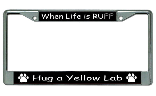 When Life Is Ruff Hug A Yellow Lab Chrome License Plate Frame