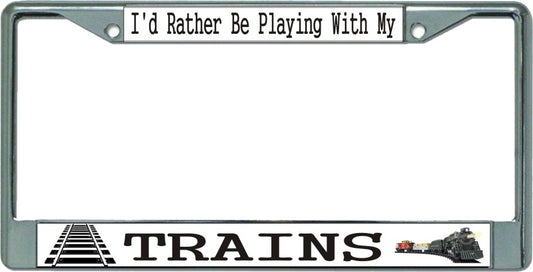 I'd Rather Be Playing With My Trains Chrome License Plate Frame