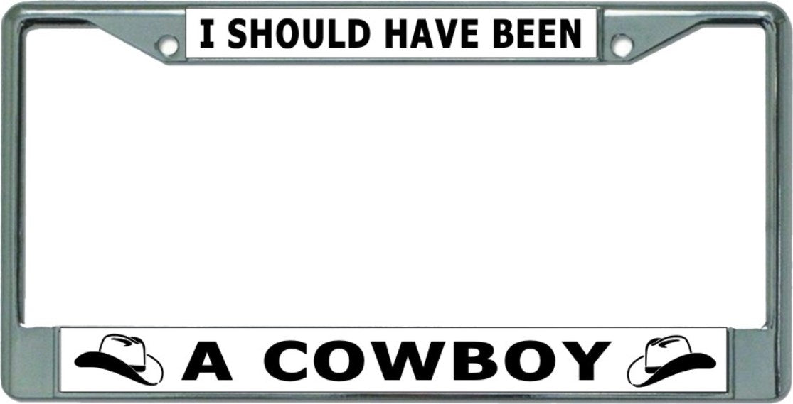 I Should Have Been A Cowboy Chrome License Plate Frame