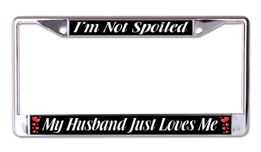 I'm Not Spoiled My Husband Just Loves Me Chrome License Frame