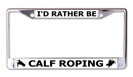 I'd Rather Be Calf Roping Chrome License Plate Frame