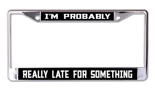 I'm Probably Really Late Chrome License Plate Frame