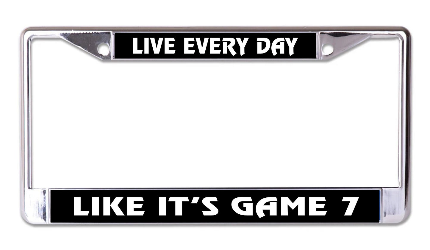 Live Every Day Like Its Game 7 Chrome License Plate Frame