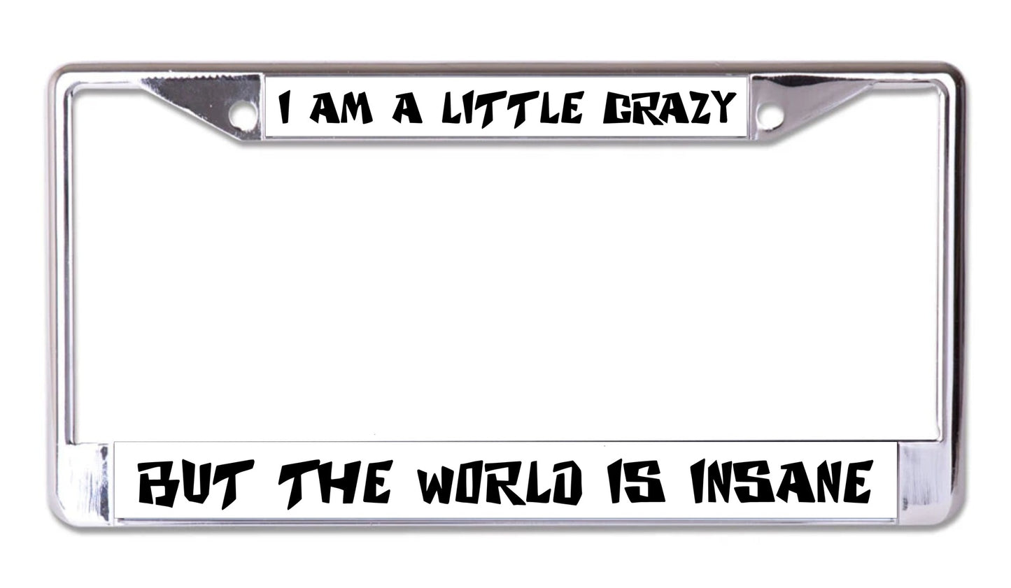 I'm A Little Crazy But The World Is Insane Chrome License Plate Frame