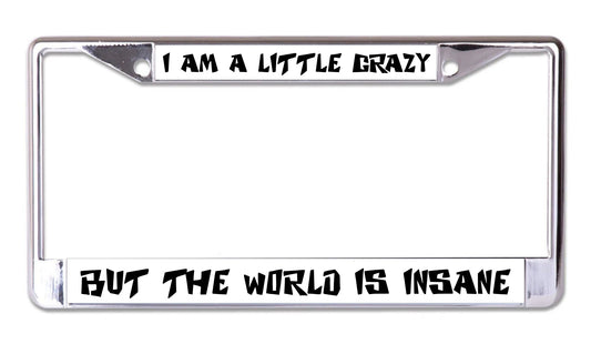 I'm A Little Crazy But The World Is Insane Chrome License Plate Frame