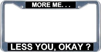 More Me... Less You, Okay? License Frame