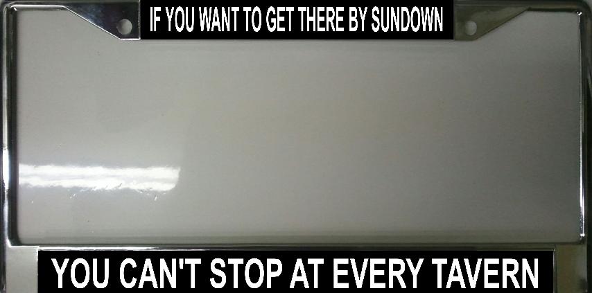 "Want to get there by Sundown can't Stop Taverns" License Frame